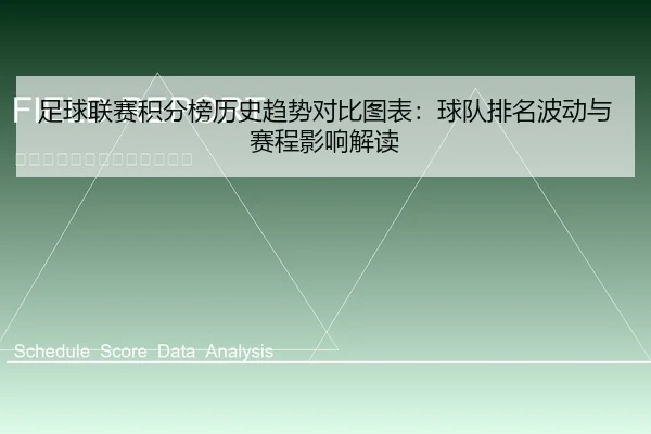 足球联赛积分榜历史趋势对比图表：球队排名波动与赛程影响解读